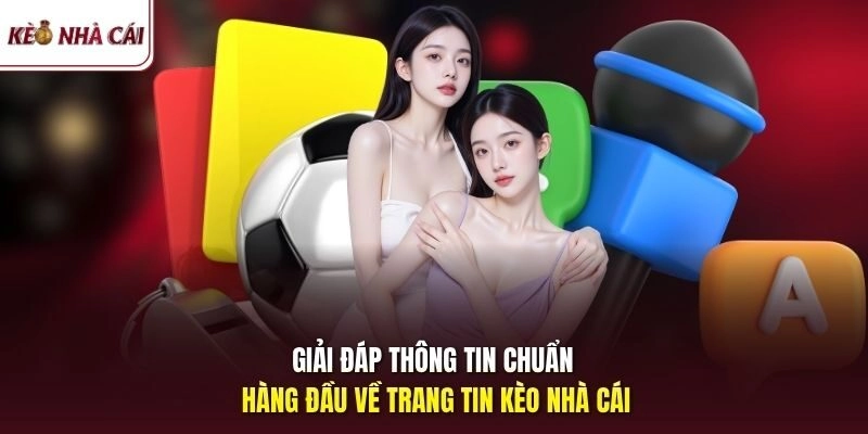 Giải đáp thông tin chuẩn hàng đầu về trang tin Kèo Nhà Cái