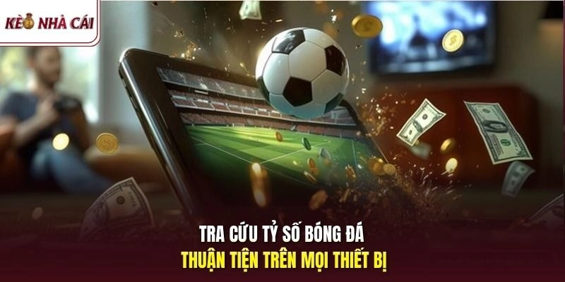 Tra cứu tỷ số bóng đá thuận tiện trên mọi thiết bị